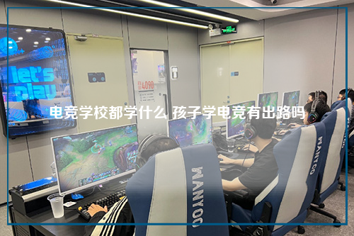 电竞学校都学什么 孩子学电竞有出路吗